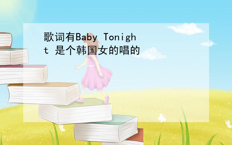 歌词有Baby Tonight 是个韩国女的唱的