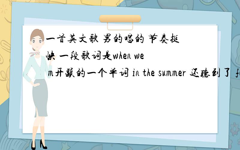 一首英文歌 男的唱的 节奏挺快 一段歌词是when we m开头的一个单词 in the summer 还听到了 fall in love