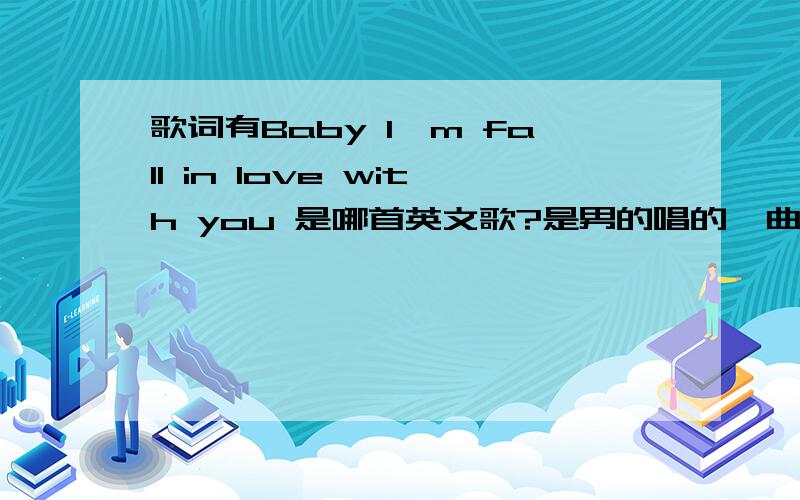 歌词有Baby I`m fall in love with you 是哪首英文歌?是男的唱的,曲风比较柔和婉转.