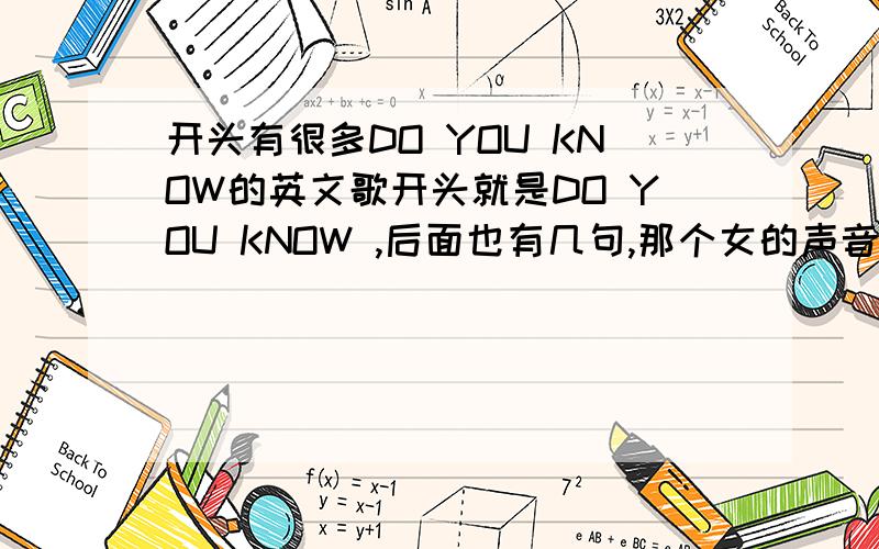 开头有很多DO YOU KNOW的英文歌开头就是DO YOU KNOW ,后面也有几句,那个女的声音很温柔很好听,是首慢歌