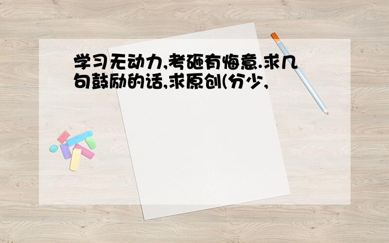 学习无动力,考砸有悔意.求几句鼓励的话,求原创(分少,