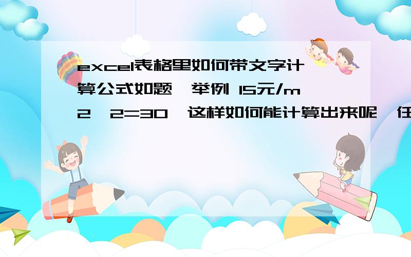 excel表格里如何带文字计算公式如题,举例 15元/m2*2=30,这样如何能计算出来呢,任意把15换成其他数字,公式依然成立.