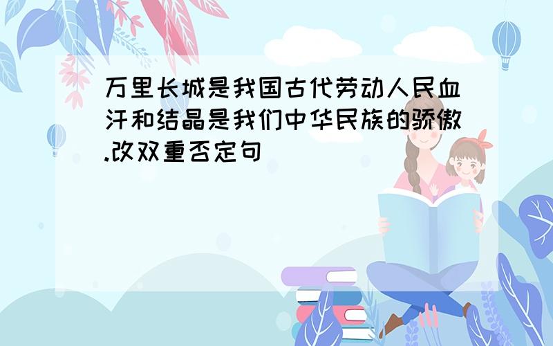 万里长城是我国古代劳动人民血汗和结晶是我们中华民族的骄傲.改双重否定句