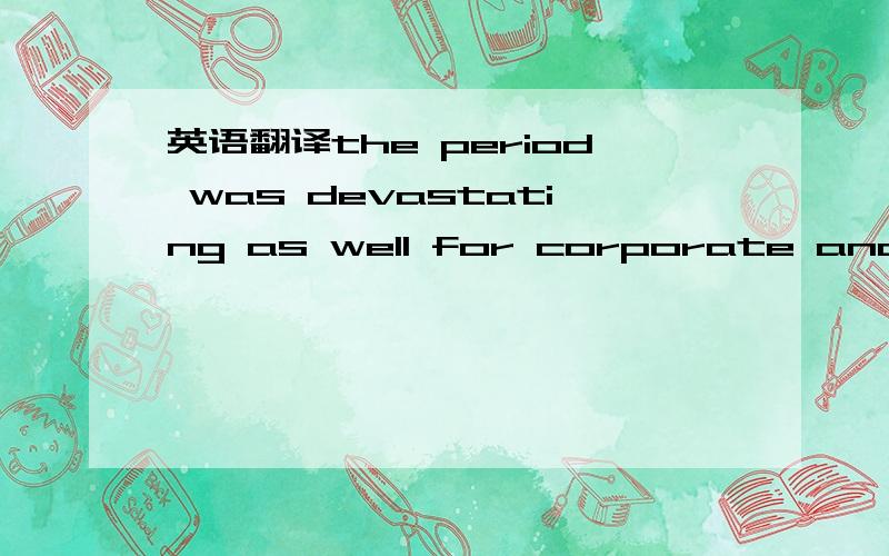 英语翻译the period was devastating as well for corporate and municipal bonds,real estate and commodities.