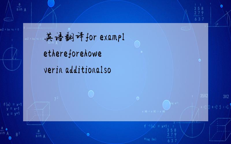 英语翻译for examplethereforehoweverin additionalso