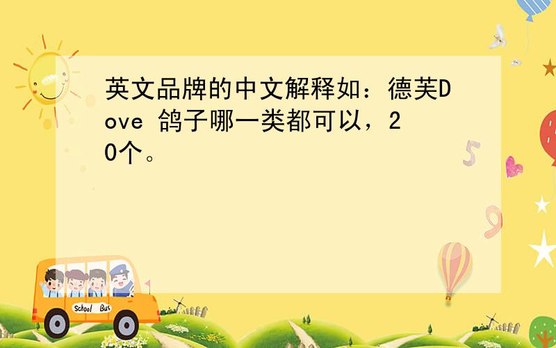 英文品牌的中文解释如：德芙Dove 鸽子哪一类都可以，20个。