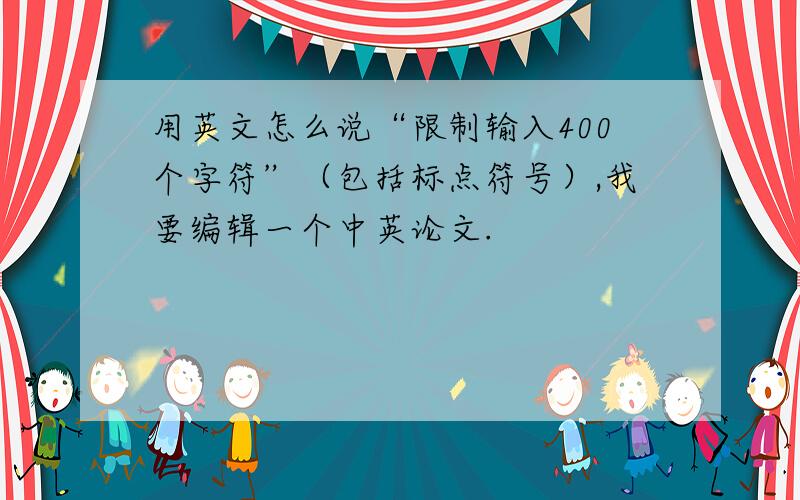 用英文怎么说“限制输入400个字符”（包括标点符号）,我要编辑一个中英论文.