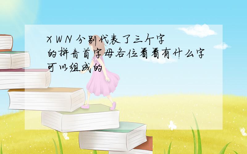 X W N 分别代表了三个字的拼音首字母各位看看有什么字可以组成的