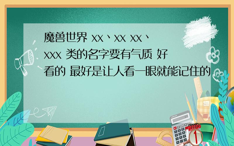 魔兽世界 xx丶xx xx丶xxx 类的名字要有气质 好看的 最好是让人看一眼就能记住的