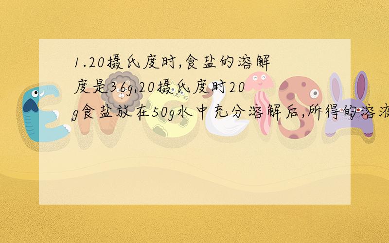 1.20摄氏度时,食盐的溶解度是36g,20摄氏度时20g食盐放在50g水中充分溶解后,所得的溶液中溶质的质量分数是?