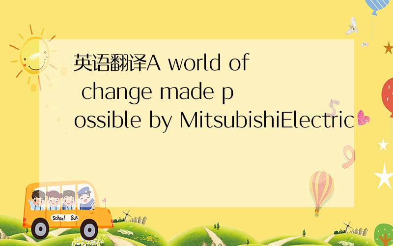 英语翻译A world of change made possible by MitsubishiElectric