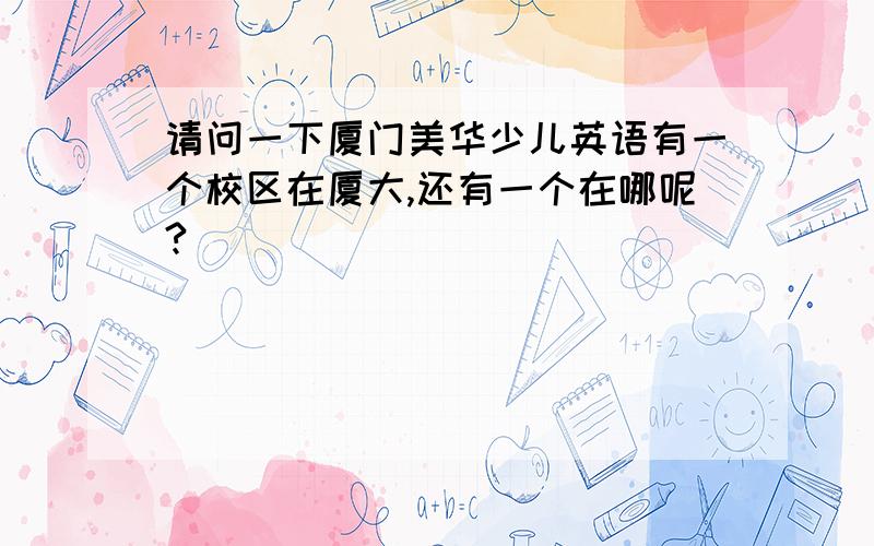 请问一下厦门美华少儿英语有一个校区在厦大,还有一个在哪呢?