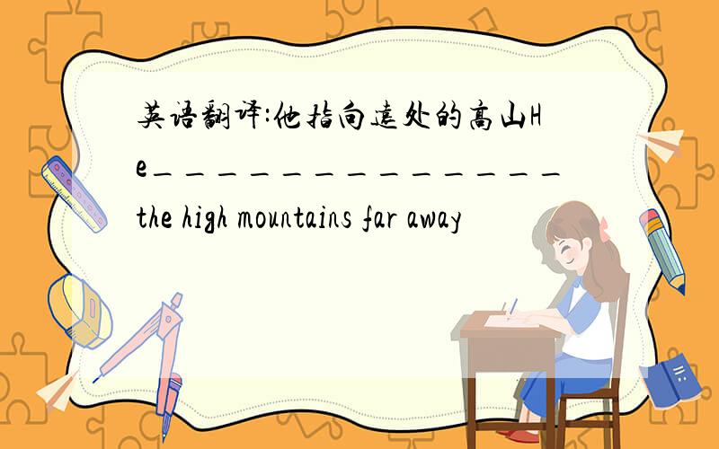 英语翻译:他指向远处的高山He_____________the high mountains far away