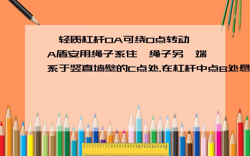 一轻质杠杆OA可绕O点转动,A盾安用绳子系住,绳子另一端系于竖直墙壁的C点处.在杠杆中点B处悬挂一重为600N的重物,杠杆处于水平静止状态.已知杠杆OA长为20cm,OC长为AC长的一半.则（1）拉力F的