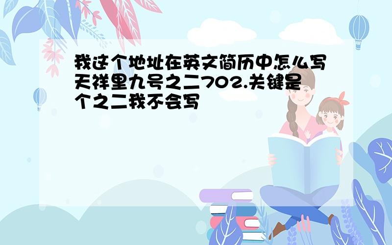 我这个地址在英文简历中怎么写天祥里九号之二702.关键是个之二我不会写