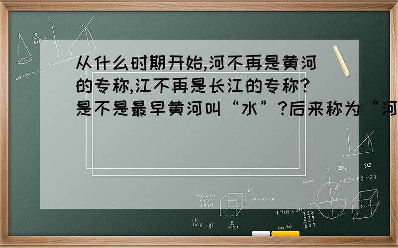 从什么时期开始,河不再是黄河的专称,江不再是长江的专称?是不是最早黄河叫“水”?后来称为“河”?