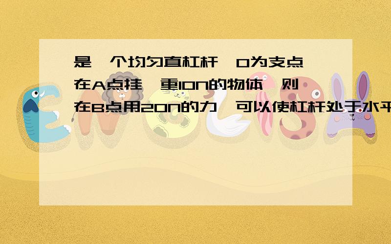 是一个均匀直杠杆,O为支点,在A点挂一重10N的物体,则在B点用20N的力,可以使杠杆处于水平平衡状态．问：（1）若在C点仍用20N向下的力,杠杆能否平衡?（图中每个格距离相等）　　（2）若在C点