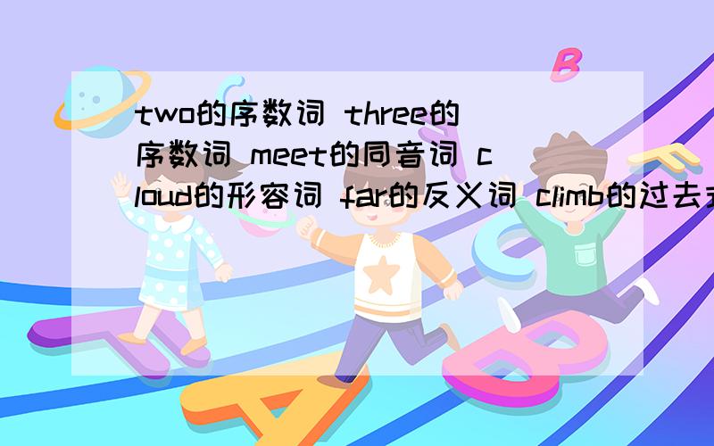 two的序数词 three的序数词 meet的同音词 cloud的形容词 far的反义词 climb的过去式 spend的过去式