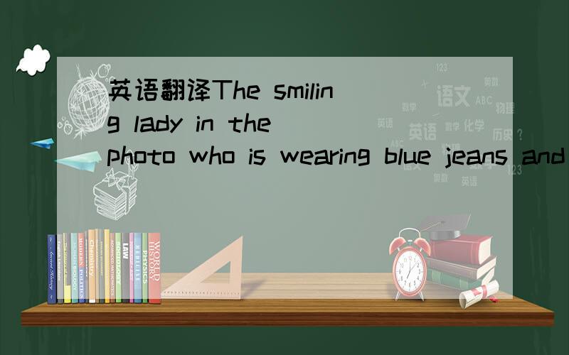 英语翻译The smiling lady in the photo who is wearing blue jeans and 