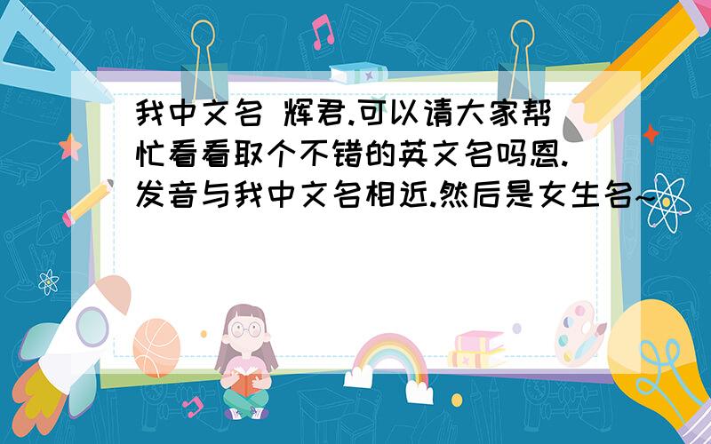 我中文名 辉君.可以请大家帮忙看看取个不错的英文名吗恩.发音与我中文名相近.然后是女生名~