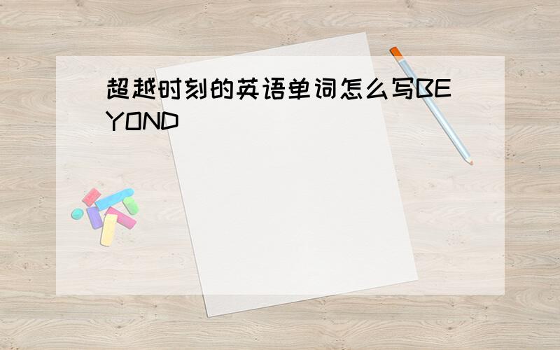 超越时刻的英语单词怎么写BEYOND