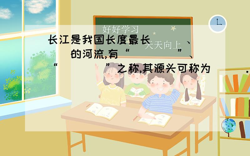 长江是我国长度最长___、___的河流,有“____”、“____”之称,其源头可称为___.