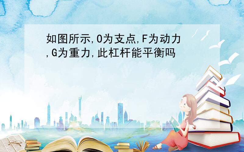 如图所示,O为支点,F为动力,G为重力,此杠杆能平衡吗