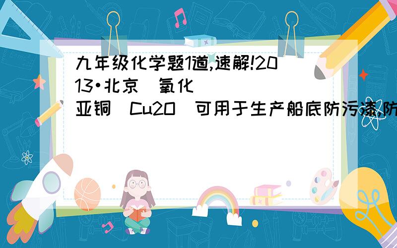 九年级化学题1道,速解!2013•北京）氧化亚铜（Cu2O）可用于生产船底防污漆,防止海生物对船舶设备的污损．现将Cu2O和Cu的固体混合物6.8g放入烧杯中,加入过量的质量分数为20%的稀硫酸30g,充