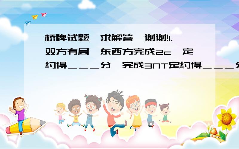 桥牌试题,求解答,谢谢!1.双方有局,东西方完成2c×定约得＿＿＿分、完成3NT定约得＿＿＿分、完成4c定约得＿＿＿分、完成7d定约得＿＿＿分.2.双方无局,南北方超额二墩完成2c×定约得＿＿＿分