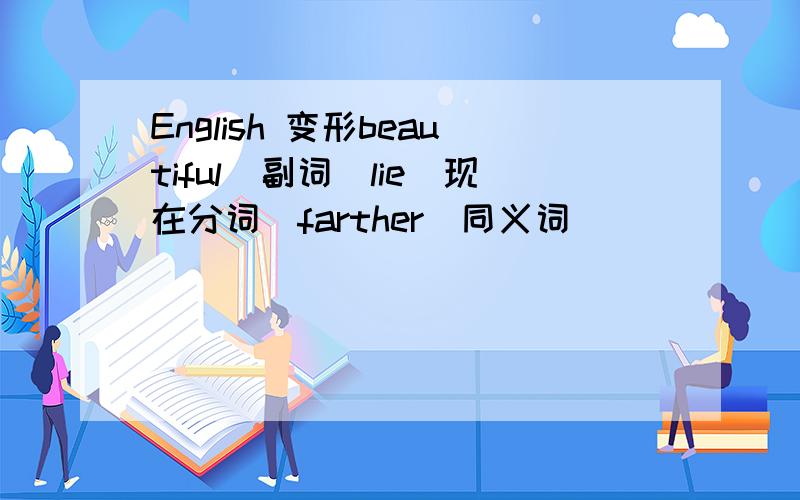 English 变形beautiful（副词）lie（现在分词）farther（同义词）