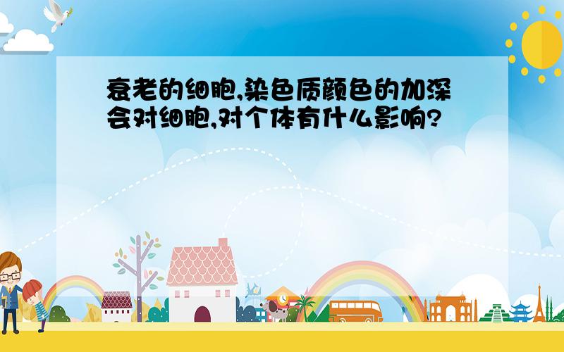 衰老的细胞,染色质颜色的加深会对细胞,对个体有什么影响?