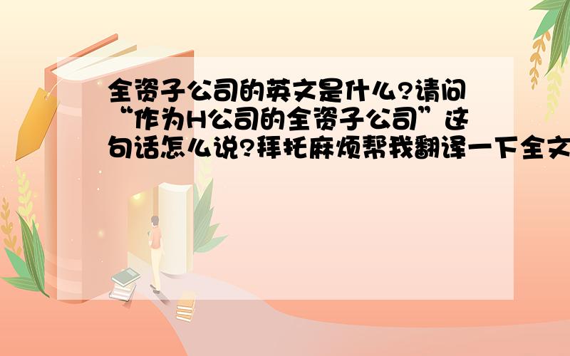 全资子公司的英文是什么?请问“作为H公司的全资子公司”这句话怎么说?拜托麻烦帮我翻译一下全文“作为H公司的全资子公司，T公司于1993年成立于美国San Jose,并于2003年在深圳开设三间工厂