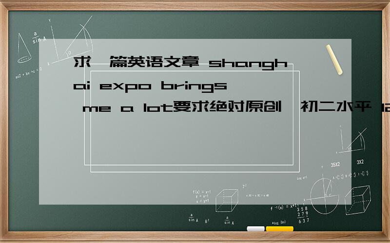 求一篇英语文章 shanghai expo brings me a lot要求绝对原创  初二水平 120字左右