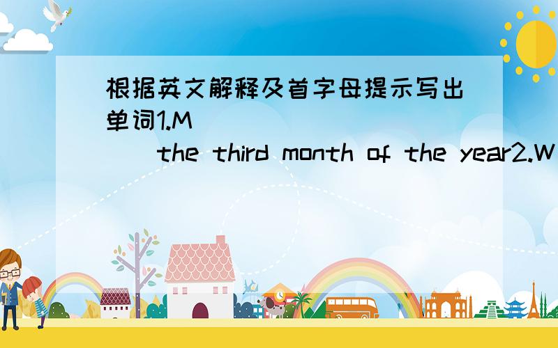 根据英文解释及首字母提示写出单词1.M___________the third month of the year2.W___________the day after Tuesday3.P___________father and mother4.h___________not light5.c___________my uncle's daughter