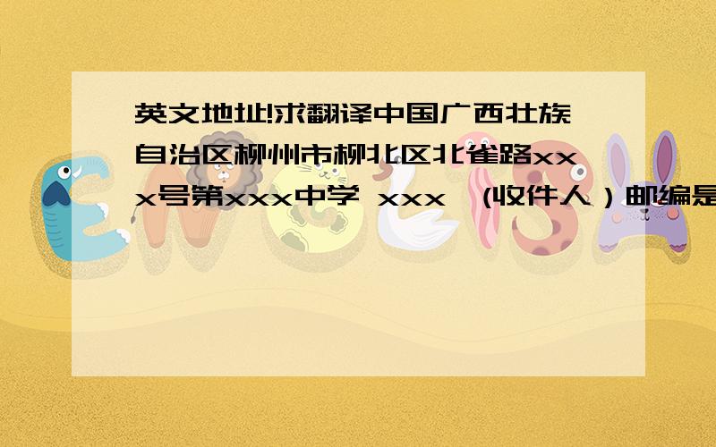 英文地址!求翻译中国广西壮族自治区柳州市柳北区北雀路xxx号第xxx中学 xxx*(收件人）邮编是545002