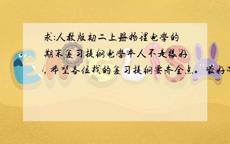 求：人教版初二上册物理电学的期末复习提纲电学本人不是很好，希望各位找的复习提纲要齐全点。最好带点习题，