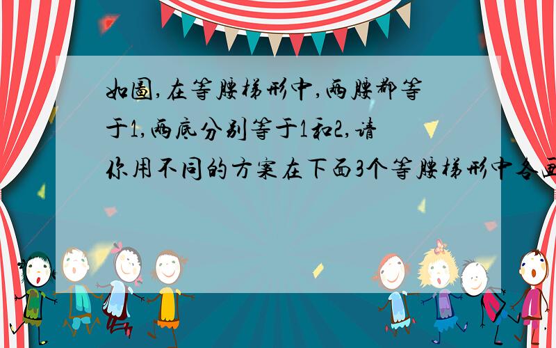 如图,在等腰梯形中,两腰都等于1,两底分别等于1和2,请你用不同的方案在下面3个等腰梯形中各画2条线段,使每个等腰梯形都被分割成3个轴对称图形