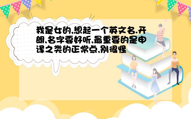 我是女的,想起一个英文名.开朗,名字要好听,最重要的是申译之类的正常点,别很怪