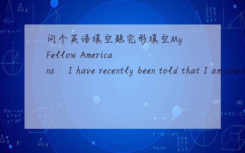 问个英语填空题完形填空My Fellow Americans    I have recently been told that I am one of the millions of Americans who will be suffered from Alzheimer's Disease(老年痴呆症)    Upon learning this news,Nancy and I had to decide whether a