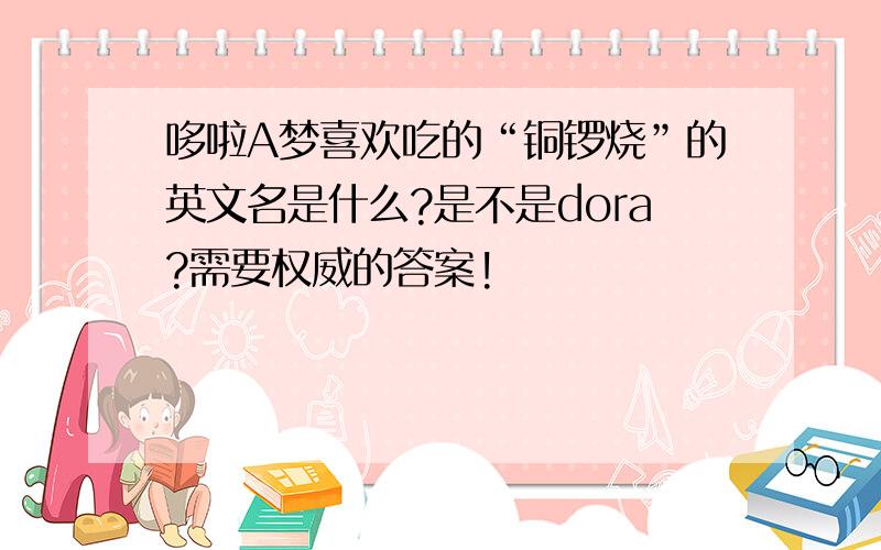 哆啦A梦喜欢吃的“铜锣烧”的英文名是什么?是不是dora?需要权威的答案!