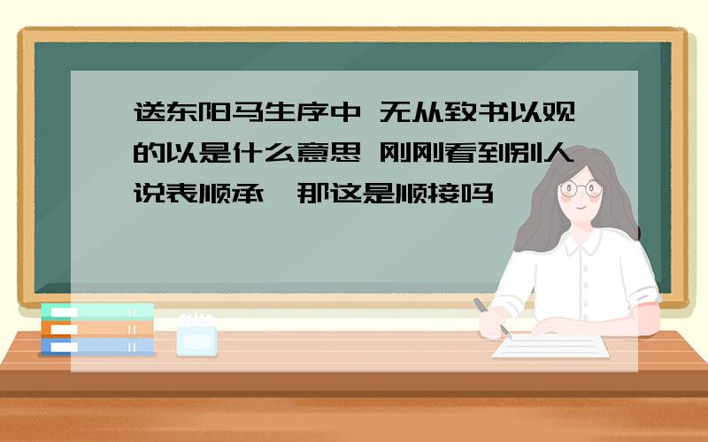 送东阳马生序中 无从致书以观的以是什么意思 刚刚看到别人说表顺承,那这是顺接吗