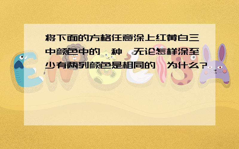 将下面的方格任意涂上红黄白三中颜色中的一种,无论怎样涂至少有两列颜色是相同的,为什么?