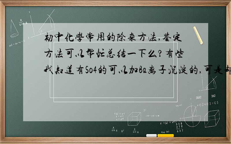 初中化学常用的除杂方法,鉴定方法可以帮忙总结一下么?有些我知道有So4的可以加Ba离子沉淀的,可是却不懂该用哪个,Ba(OH)2还是用Bacl2?这要如何知道?具体点.