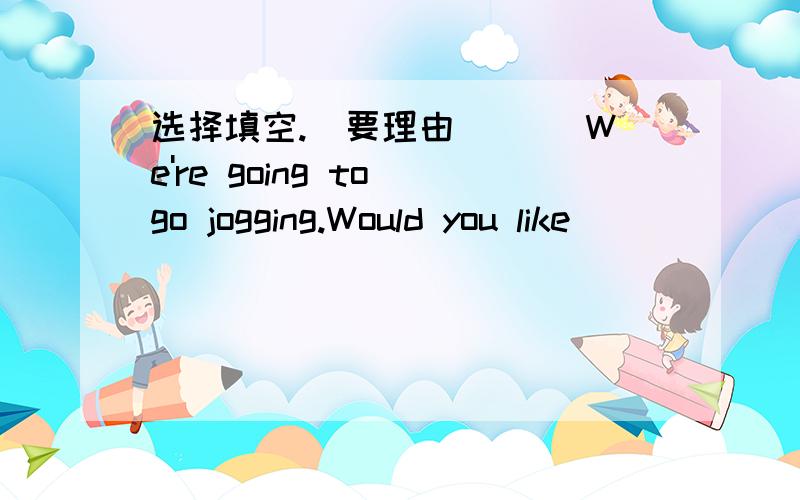 选择填空.(要理由)( )We're going to go jogging.Would you like ______ us?A.to join B.join C.joining D.to joining