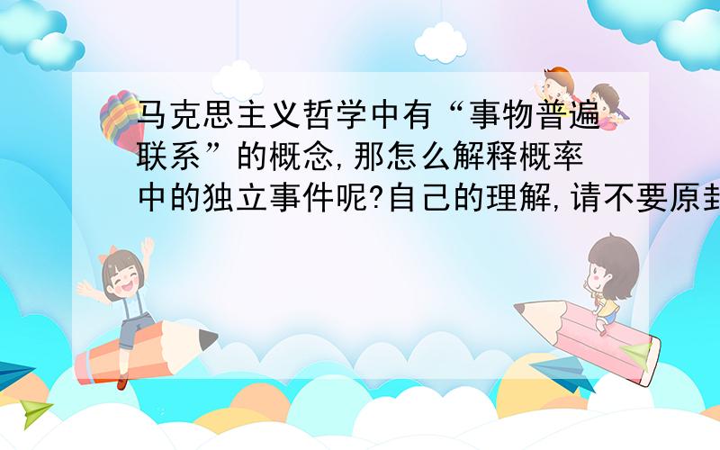 马克思主义哲学中有“事物普遍联系”的概念,那怎么解释概率中的独立事件呢?自己的理解,请不要原封不动地抄书,