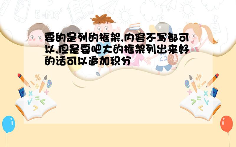 要的是列的框架,内容不写都可以,但是要吧大的框架列出来好的话可以追加积分