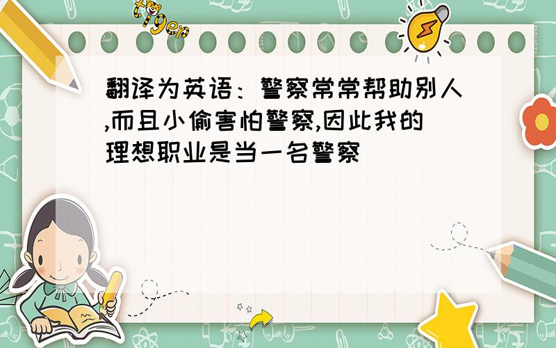 翻译为英语：警察常常帮助别人,而且小偷害怕警察,因此我的理想职业是当一名警察