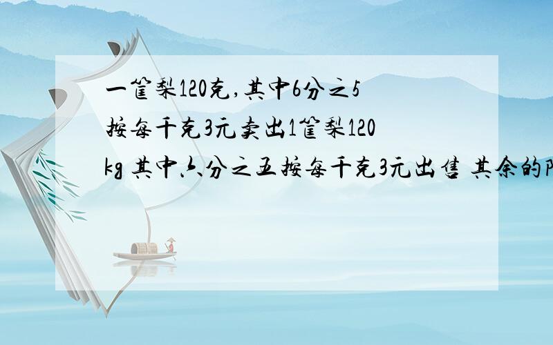 一筐梨120克,其中6分之5按每千克3元卖出1筐梨120kg 其中六分之五按每千克3元出售 其余的降价20%卖完 这框梨一共收入多少元?