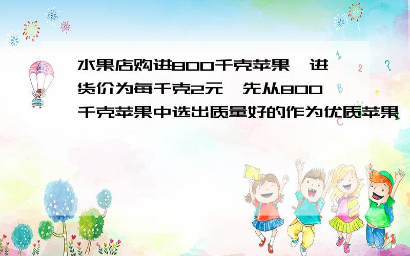 水果店购进800千克苹果,进货价为每千克2元,先从800千克苹果中选出质量好的作为优质苹果,售价比进货价高50%,剩下的作为次等苹果,售价比进货价低25%,卖完这批苹果后结账共获利润350元,求选