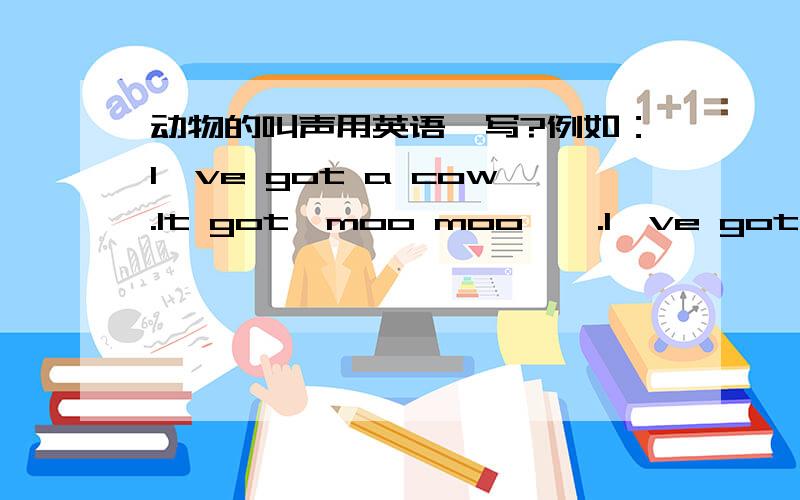 动物的叫声用英语咋写?例如：l've got a cow.lt got